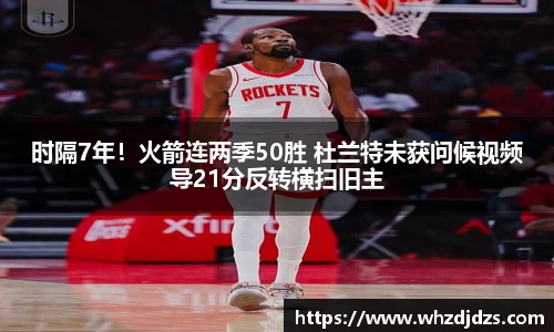 时隔7年！火箭连两季50胜 杜兰特未获问候视频导21分反转横扫旧主