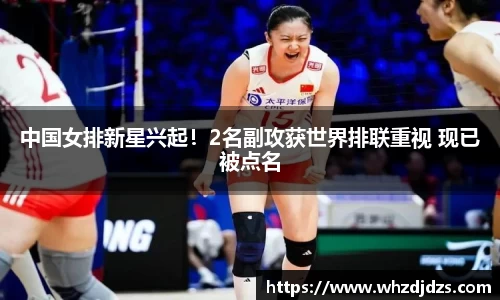 中国女排新星兴起！2名副攻获世界排联重视 现已被点名